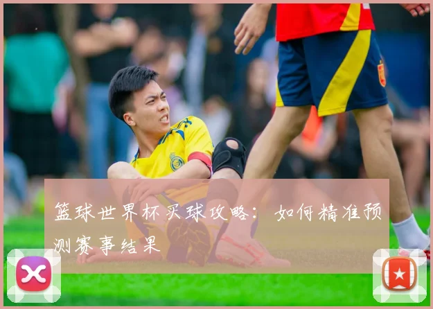 篮球世界杯买球攻略：如何精准预测赛事结果