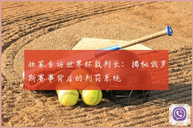 独家专访世界杯裁判长:揭秘俄罗斯赛事背后的判罚系统