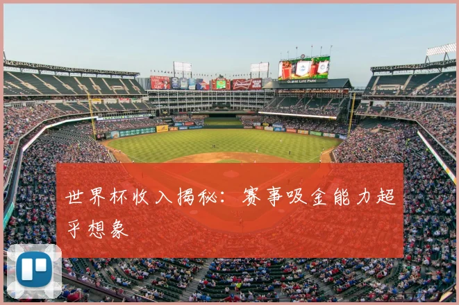 世界杯收入揭秘:赛事吸金能力超乎想象