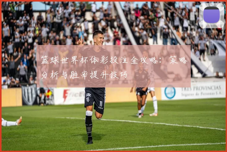 篮球世界杯体彩投注全攻略：策略分析与胜率提升技巧
