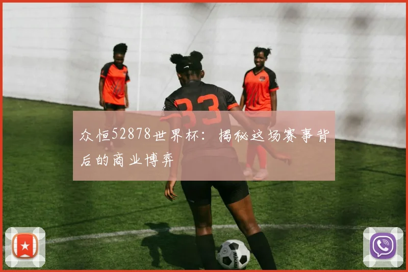 众恒52878世界杯：揭秘这场赛事背后的商业博弈