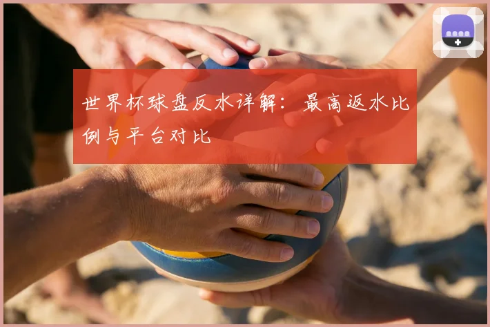 世界杯球盘反水详解：最高返水比例与平台对比