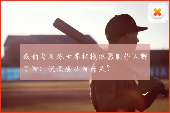 我们与足球世界杯模拟器制作人聊了聊：沉浸感从何而来？