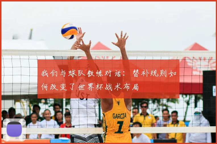 我们与球队教练对话：替补规则如何改变了世界杯战术布局